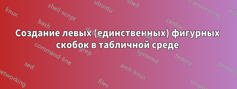 Создание левых (единственных) фигурных скобок в табличной среде