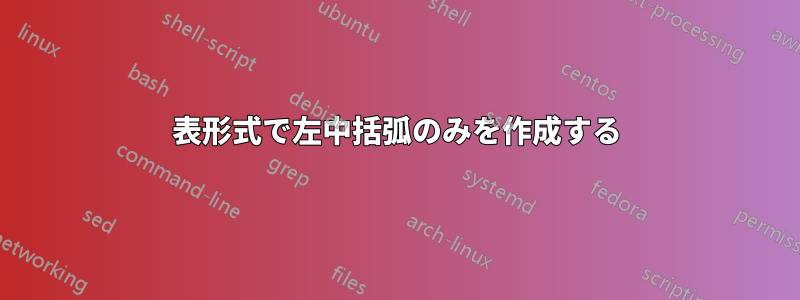 表形式で左中括弧のみを作成する