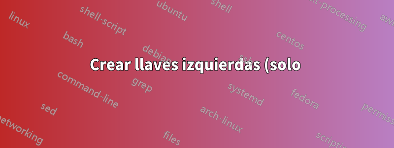 Crear llaves izquierdas (solo) en un entorno tabular