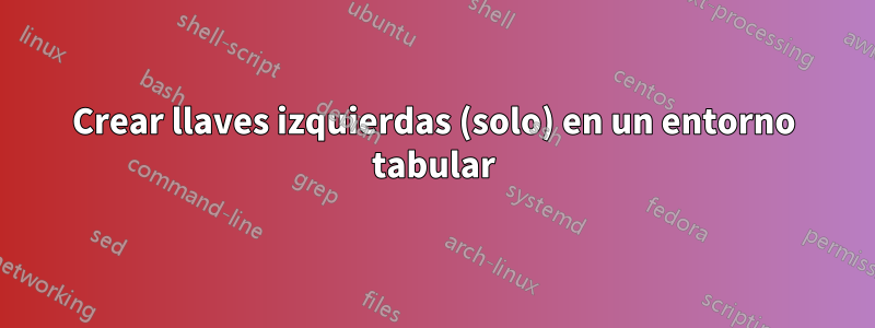Crear llaves izquierdas (solo) en un entorno tabular
