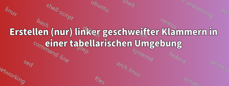 Erstellen (nur) linker geschweifter Klammern in einer tabellarischen Umgebung
