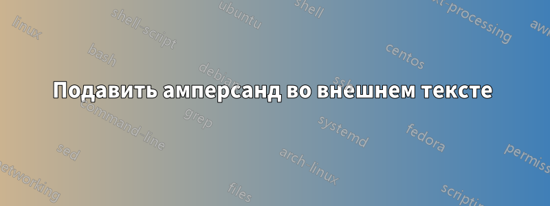 Подавить амперсанд во внешнем тексте