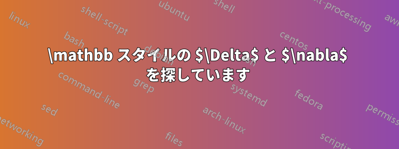 \mathbb スタイルの $\Delta$ と $\nabla$ を探しています