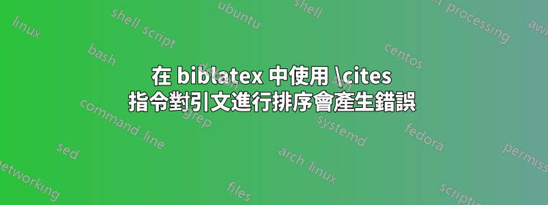 在 biblatex 中使用 \cites 指令對引文進行排序會產生錯誤