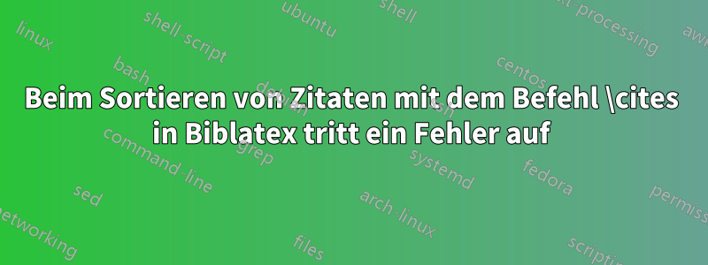 Beim Sortieren von Zitaten mit dem Befehl \cites in Biblatex tritt ein Fehler auf