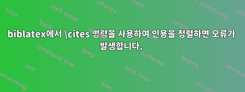 biblatex에서 \cites 명령을 사용하여 인용을 정렬하면 오류가 발생합니다.
