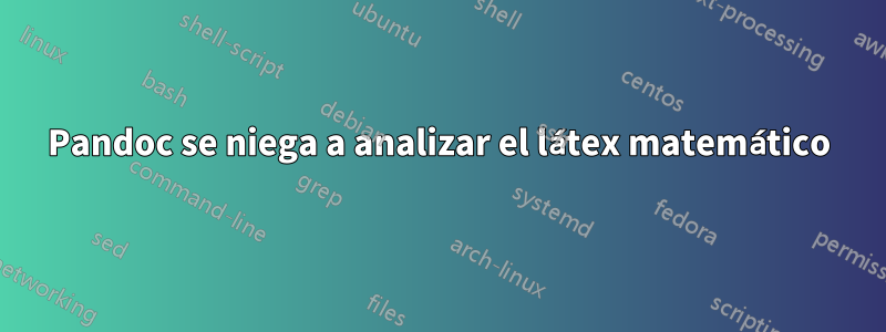 Pandoc se niega a analizar el látex matemático