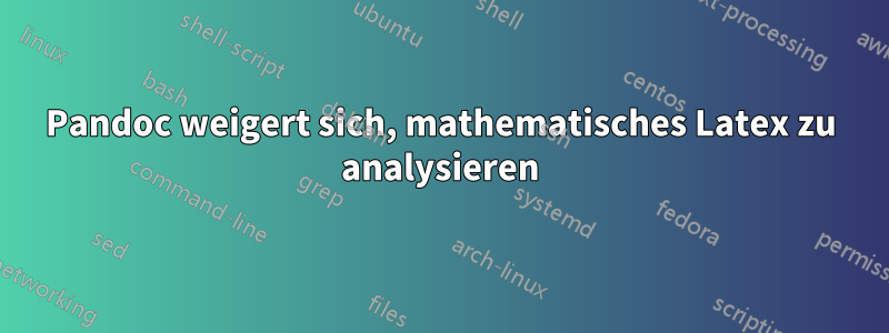 Pandoc weigert sich, mathematisches Latex zu analysieren
