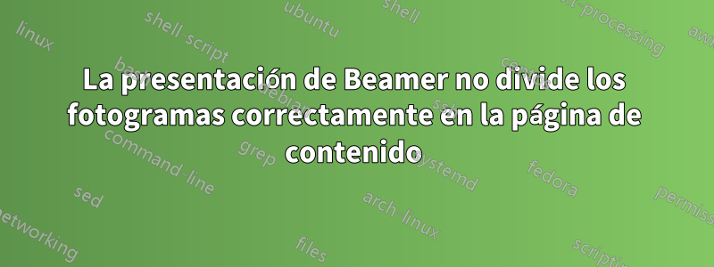 La presentación de Beamer no divide los fotogramas correctamente en la página de contenido