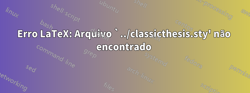 Erro LaTeX: Arquivo `../classicthesis.sty' não encontrado