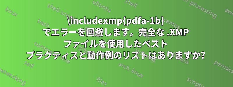 \includexmp{pdfa-1b} でエラーを回避します。完全な .XMP ファイルを使用したベスト プラクティスと動作例のリストはありますか?
