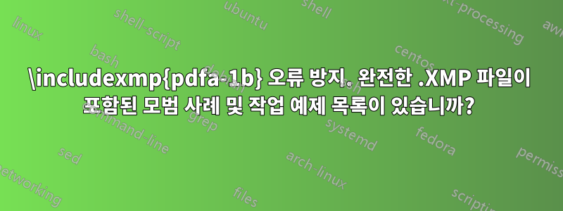 \includexmp{pdfa-1b} 오류 방지. 완전한 .XMP 파일이 포함된 모범 사례 및 작업 예제 목록이 있습니까?