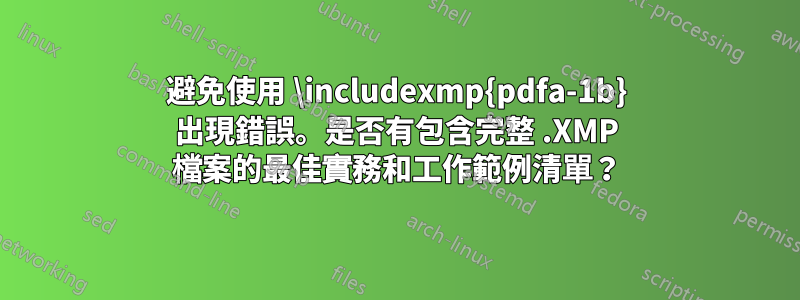 避免使用 \includexmp{pdfa-1b} 出現錯誤。是否有包含完整 .XMP 檔案的最佳實務和工作範例清單？