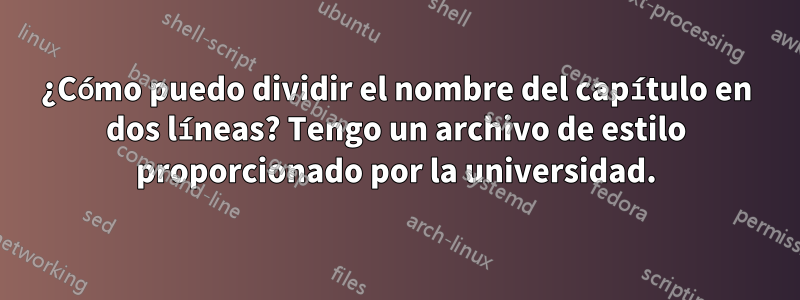 ¿Cómo puedo dividir el nombre del capítulo en dos líneas? Tengo un archivo de estilo proporcionado por la universidad.