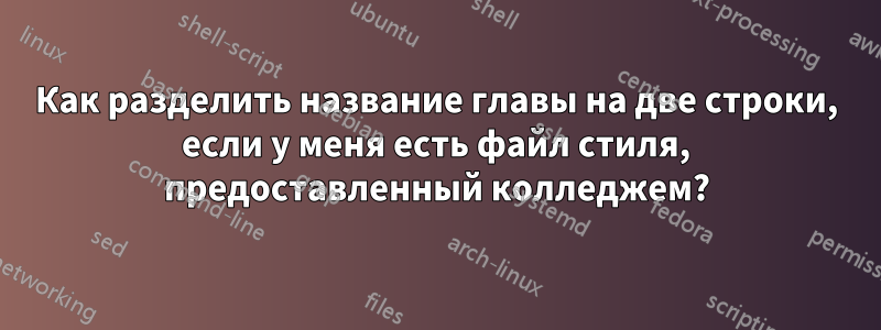 Как разделить название главы на две строки, если у меня есть файл стиля, предоставленный колледжем?