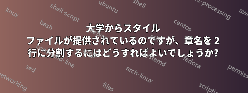 大学からスタイル ファイルが提供されているのですが、章名を 2 行に分割するにはどうすればよいでしょうか?