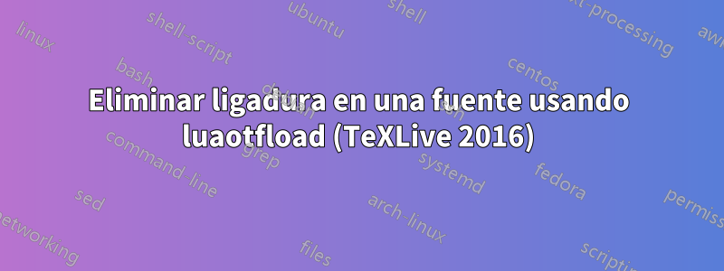 Eliminar ligadura en una fuente usando luaotfload (TeXLive 2016)
