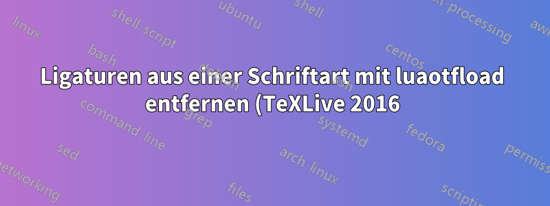 Ligaturen aus einer Schriftart mit luaotfload entfernen (TeXLive 2016)