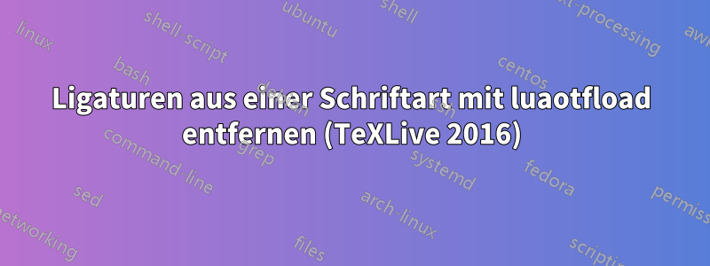 Ligaturen aus einer Schriftart mit luaotfload entfernen (TeXLive 2016)