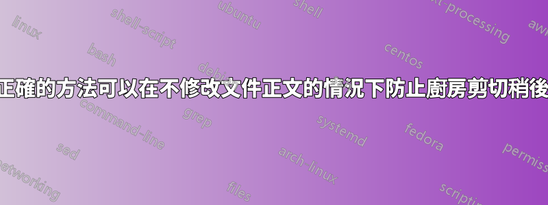 是否有正確的方法可以在不修改文件正文的情況下防止廚房剪切稍後重複？
