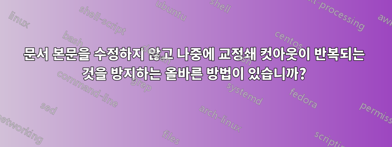 문서 본문을 수정하지 않고 나중에 교정쇄 컷아웃이 반복되는 것을 방지하는 올바른 방법이 있습니까?