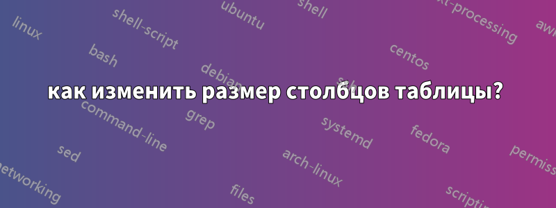как изменить размер столбцов таблицы?