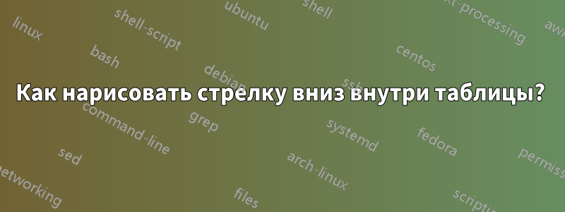 Как нарисовать стрелку вниз внутри таблицы?