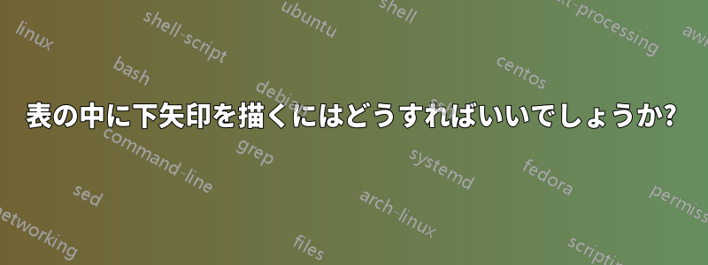 表の中に下矢印を描くにはどうすればいいでしょうか?