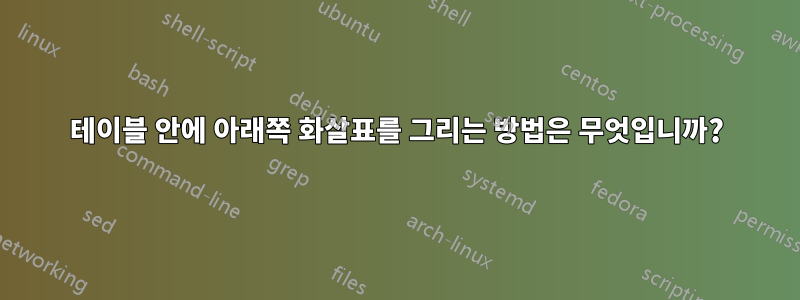 테이블 안에 아래쪽 화살표를 그리는 방법은 무엇입니까?