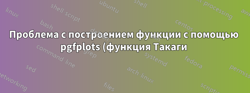 Проблема с построением функции с помощью pgfplots (функция Такаги)