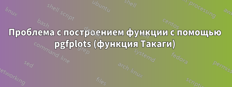Проблема с построением функции с помощью pgfplots (функция Такаги)