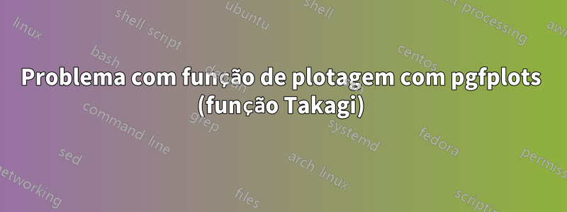 Problema com função de plotagem com pgfplots (função Takagi)