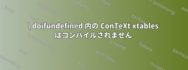 \ doifundefined 内の ConTeXt xtables はコンパイルされません