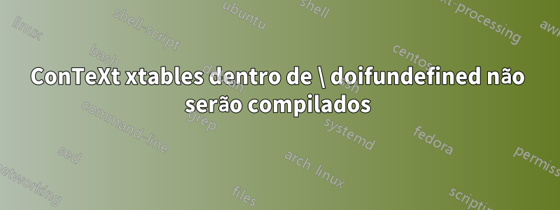 ConTeXt xtables dentro de \ doifundefined não serão compilados