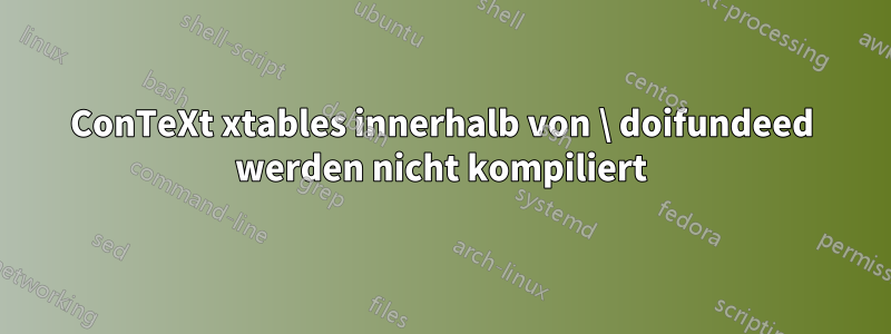 ConTeXt xtables innerhalb von \ doifundeed werden nicht kompiliert