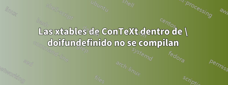 Las xtables de ConTeXt dentro de \ doifundefinido no se compilan
