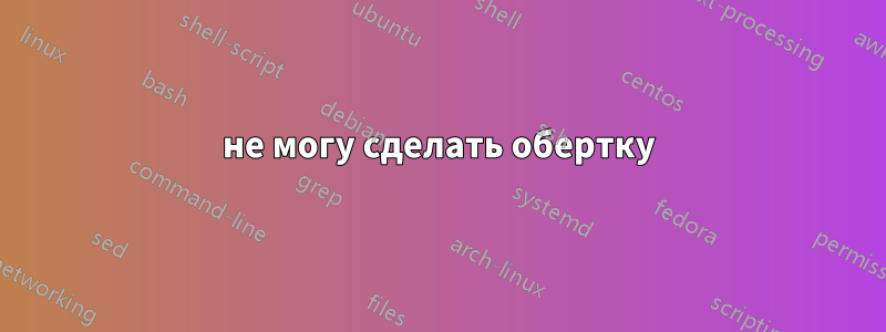 не могу сделать обертку