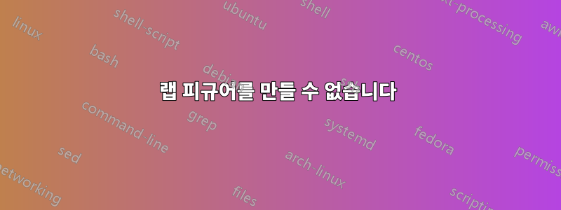 랩 피규어를 만들 수 없습니다