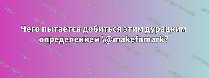 Чего пытается добиться этим дурацким определением \@makefnmark?