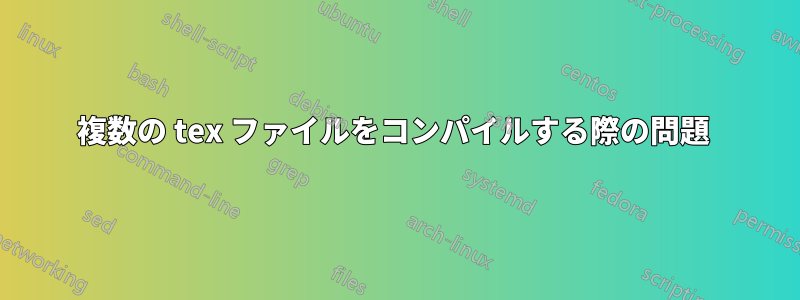 複数の tex ファイルをコンパイルする際の問題 