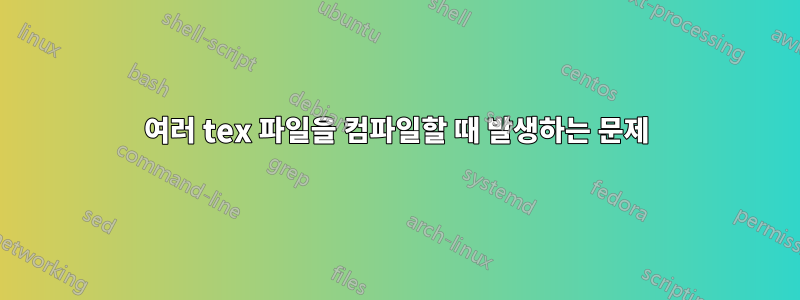 여러 tex 파일을 컴파일할 때 발생하는 문제