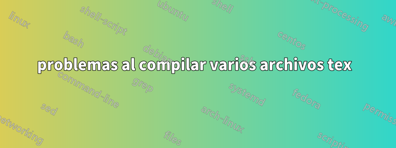 problemas al compilar varios archivos tex 