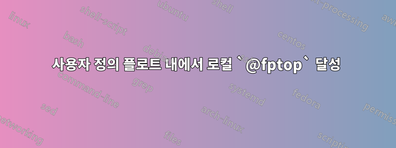 사용자 정의 플로트 내에서 로컬 `@fptop` 달성