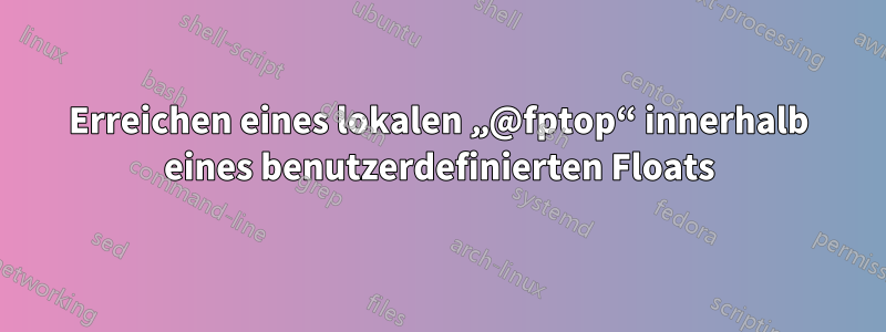 Erreichen eines lokalen „@fptop“ innerhalb eines benutzerdefinierten Floats