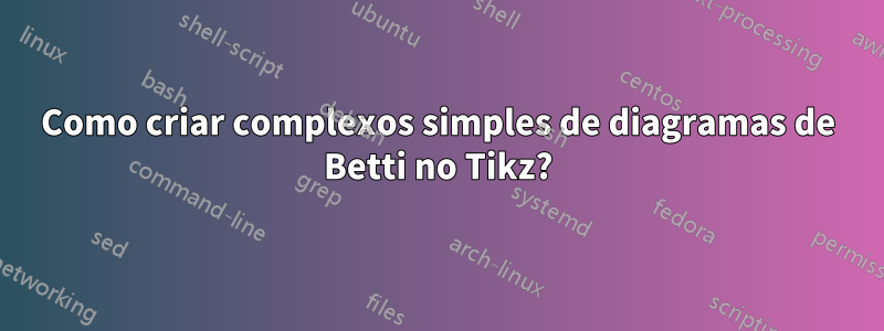 Como criar complexos simples de diagramas de Betti no Tikz?