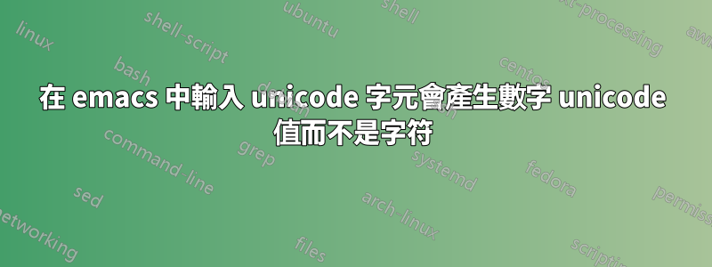 在 emacs 中輸入 unicode 字元會產生數字 unicode 值而不是字符