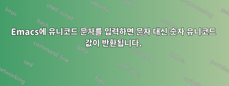 Emacs에 유니코드 문자를 입력하면 문자 대신 숫자 유니코드 값이 반환됩니다.