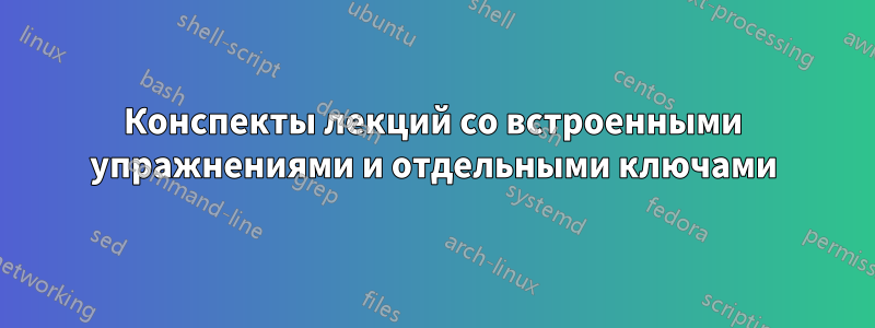 Конспекты лекций со встроенными упражнениями и отдельными ключами
