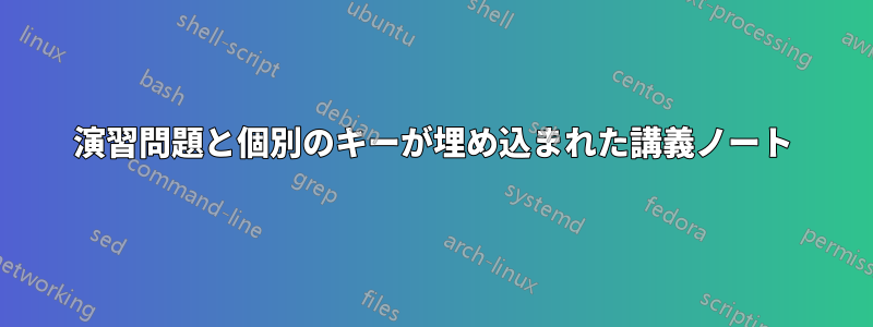 演習問題と個別のキーが埋め込まれた講義ノート