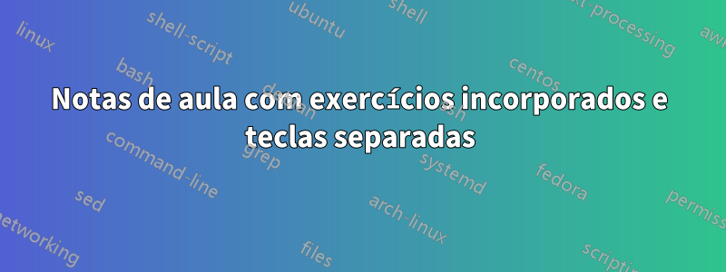 Notas de aula com exercícios incorporados e teclas separadas